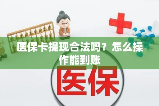 医保卡提现合法吗？怎么操作能到账